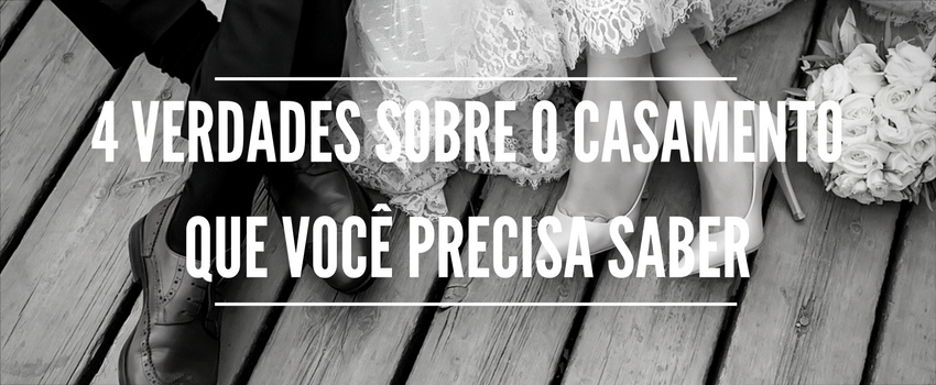 4 verdades sobre casamento que você precisa saber