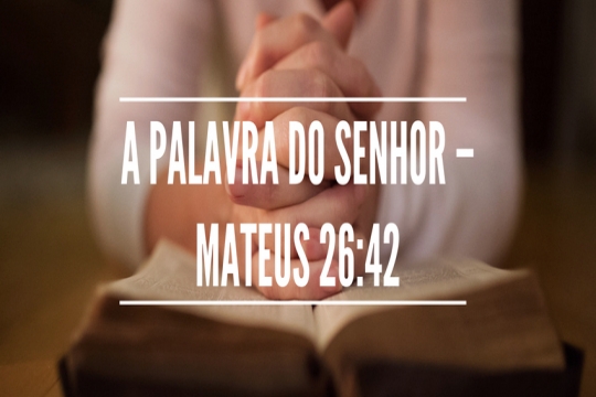 A palavra do Senhor – Mateus 26:42