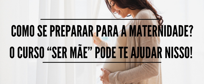 Como se preparar para a maternidade? O curso “Ser Mãe” pode te ajudar nisso! 