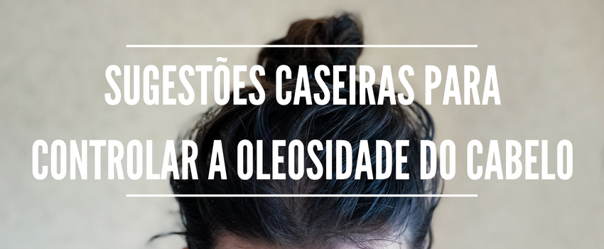 Sugestões caseiras para controlar a oleosidade do cabelo  