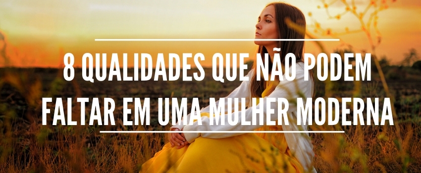 8 qualidades que não podem faltar em uma mulher moderna e cristã 